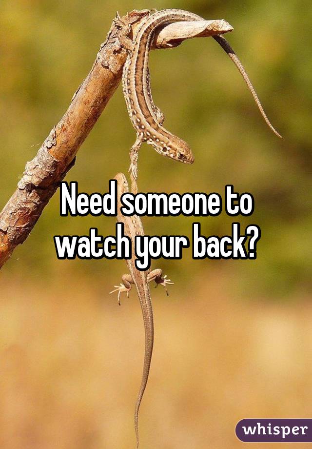 Need someone to watch your back?