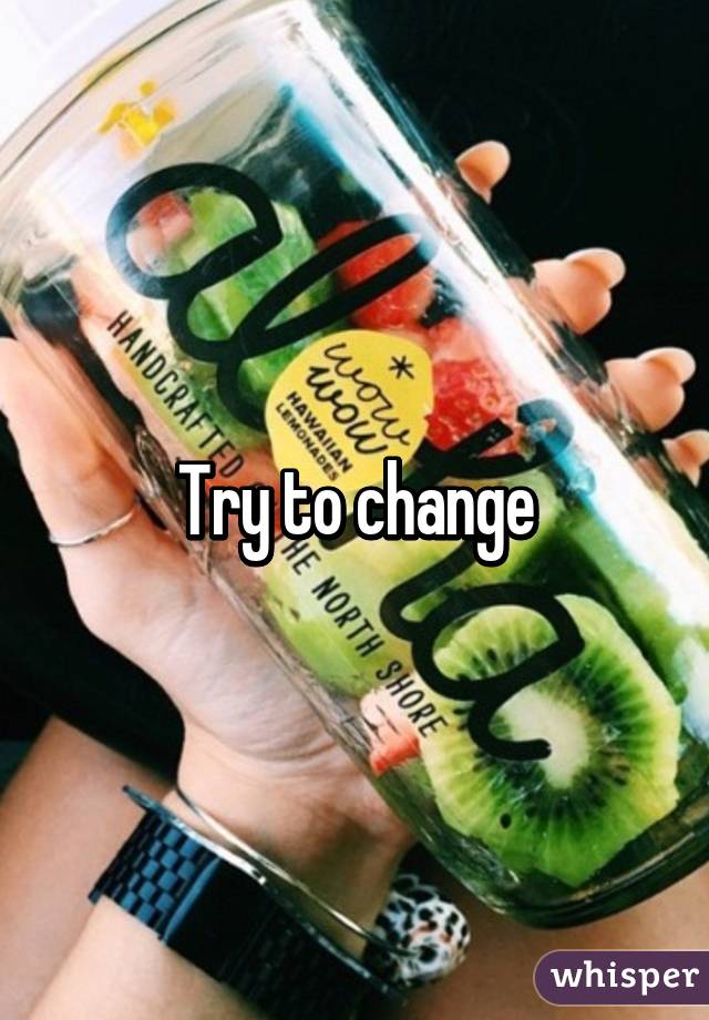Try to change