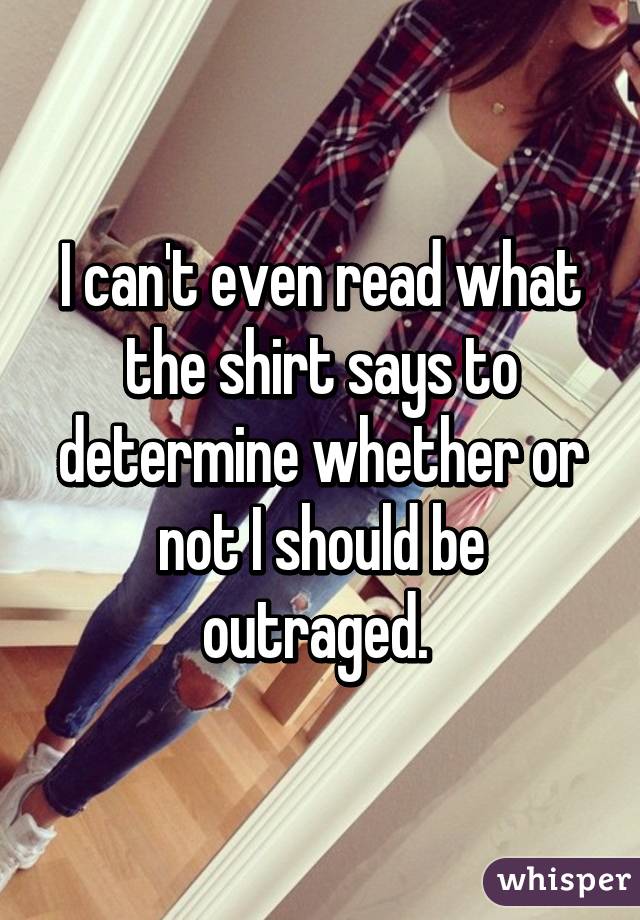 I can't even read what the shirt says to determine whether or not I should be outraged. 