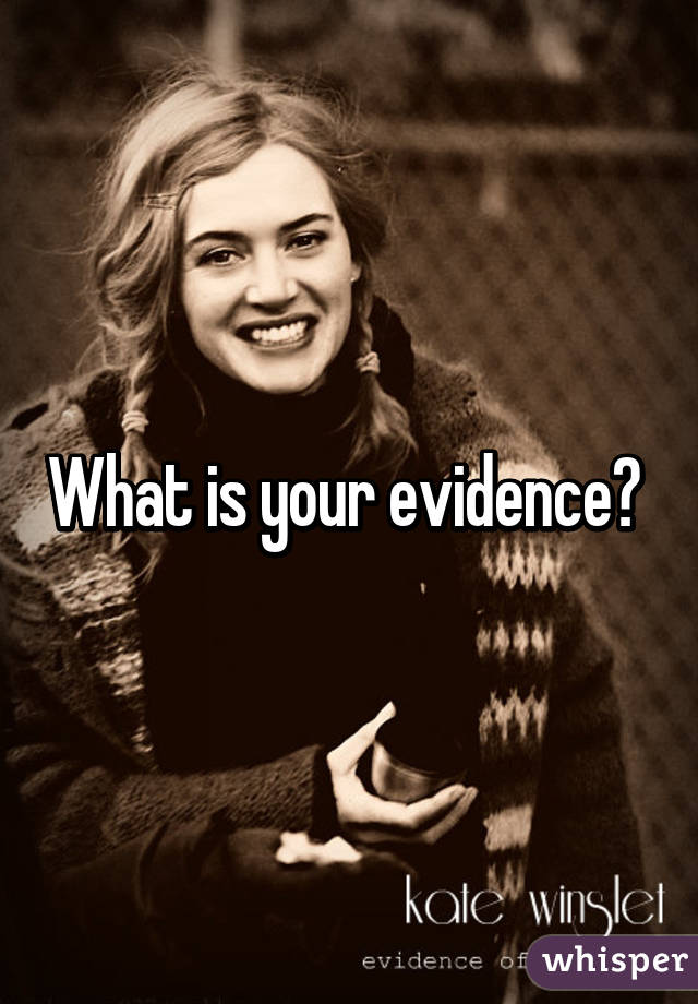 What is your evidence? 