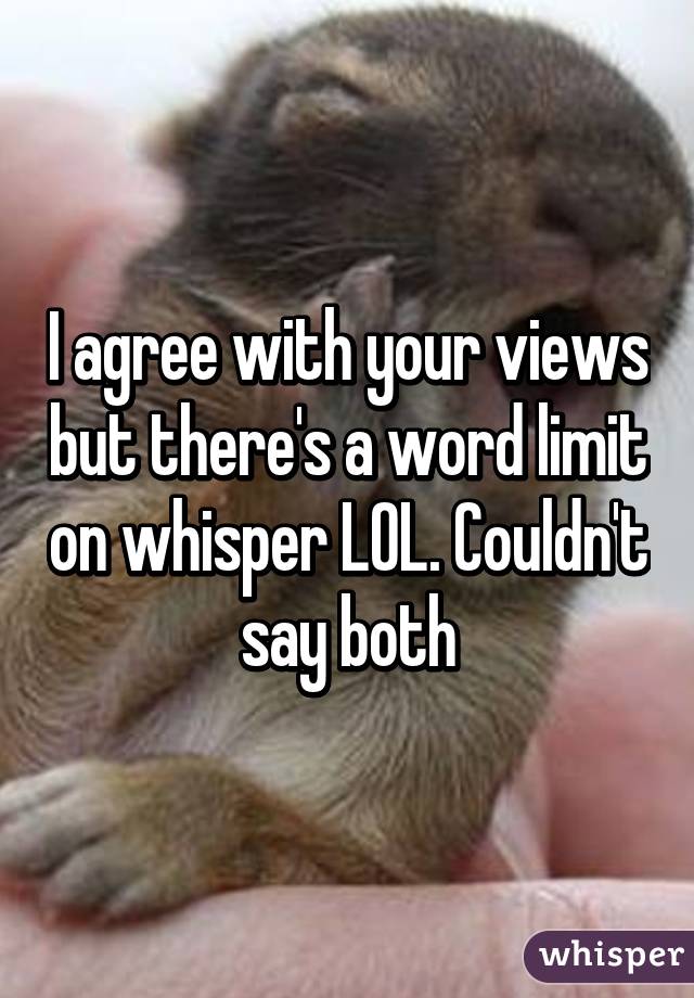 I agree with your views but there's a word limit on whisper LOL. Couldn't say both