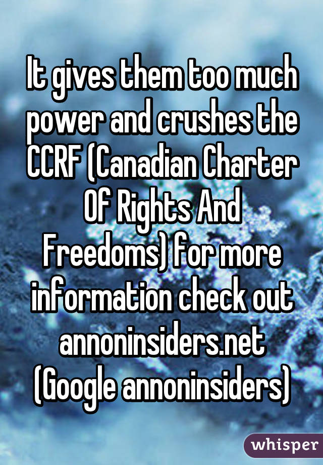 It gives them too much power and crushes the CCRF (Canadian Charter Of Rights And Freedoms) for more information check out annoninsiders.net (Google annoninsiders)