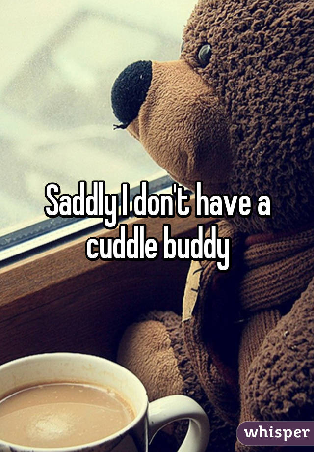 Saddly I don't have a cuddle buddy