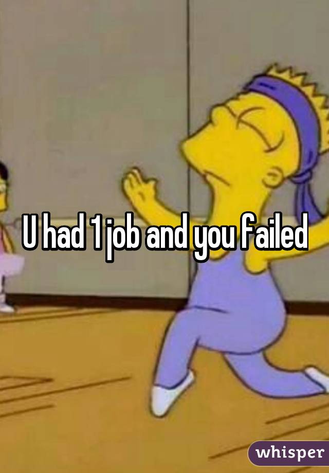 U had 1 job and you failed