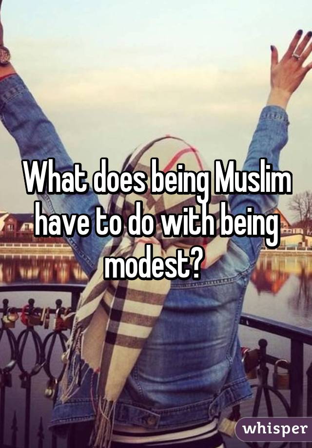 What does being Muslim have to do with being modest? 