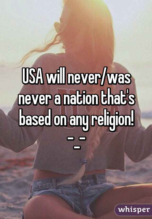 USA will never/was never a nation that's based on any religion! -_-