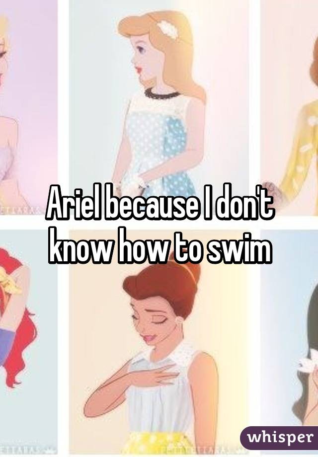 Ariel because I don't know how to swim