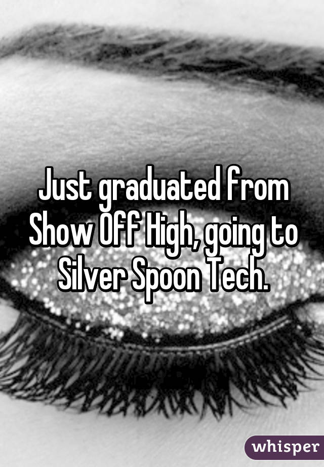 Just graduated from Show Off High, going to Silver Spoon Tech.