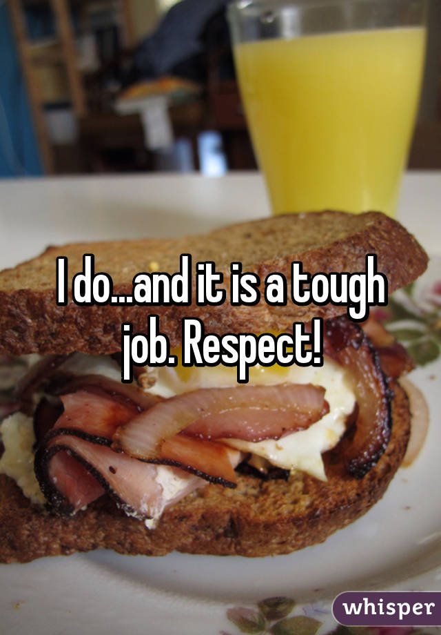 I do...and it is a tough job. Respect!