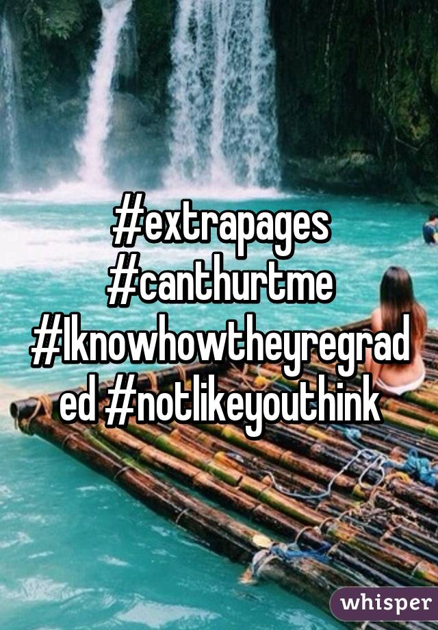 #extrapages #canthurtme #Iknowhowtheyregraded #notlikeyouthink