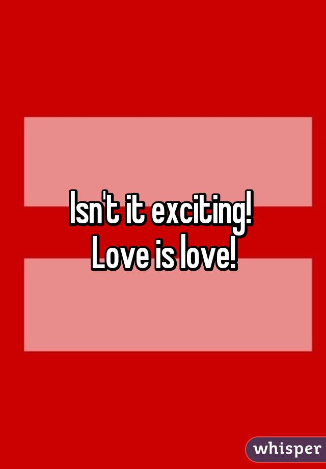 Isn't it exciting! 
Love is love!