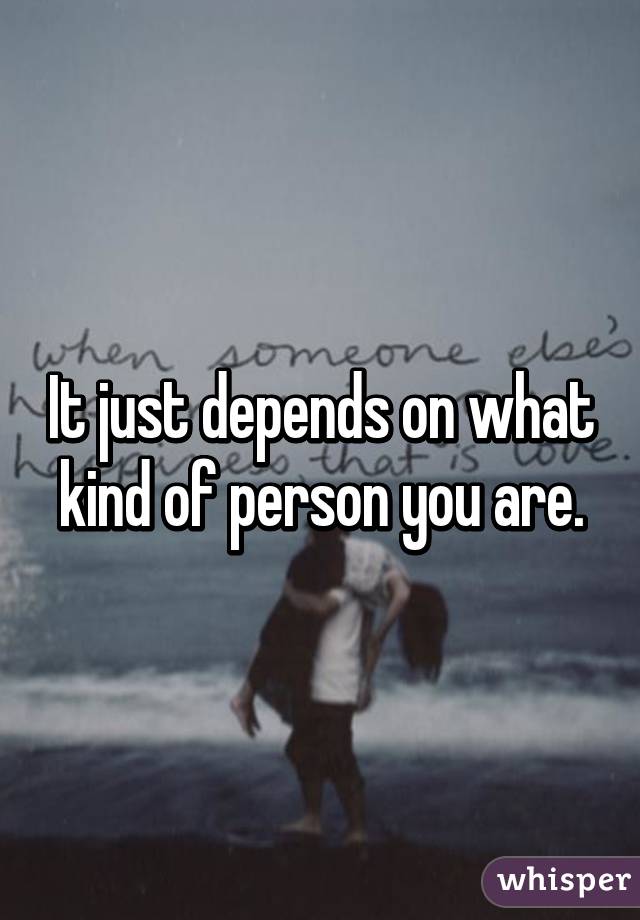 It just depends on what kind of person you are.