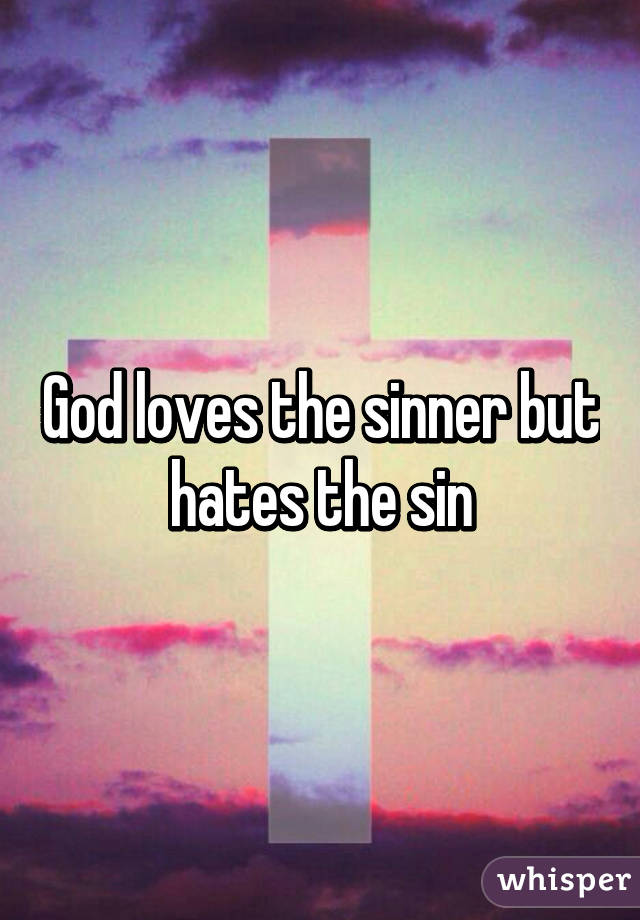 God loves the sinner but hates the sin