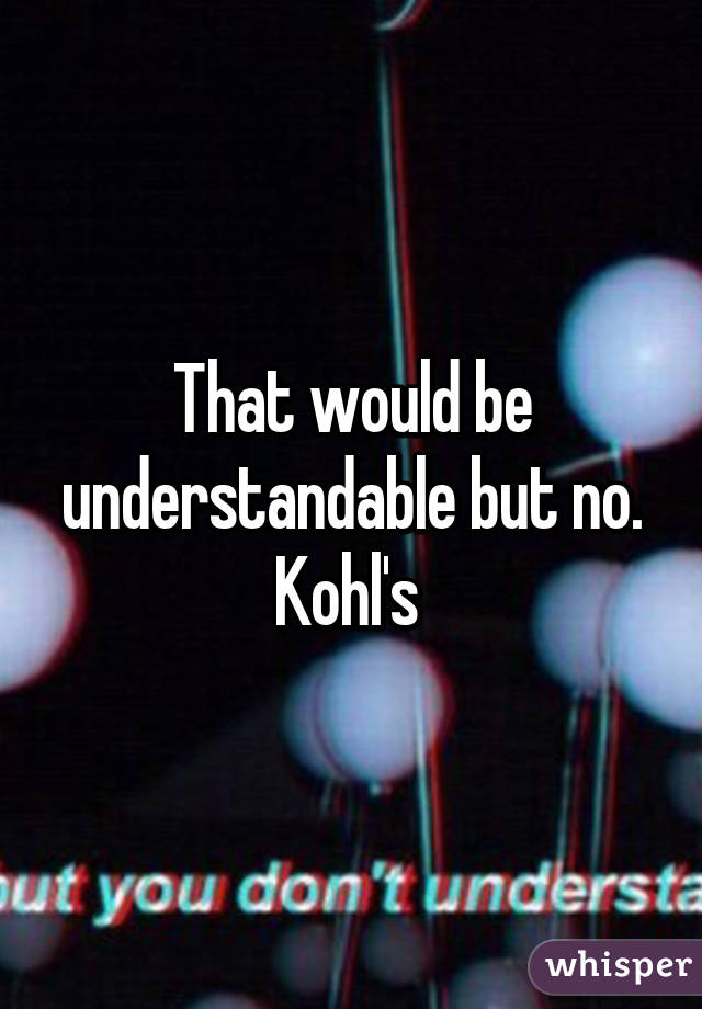 That would be understandable but no. Kohl's 