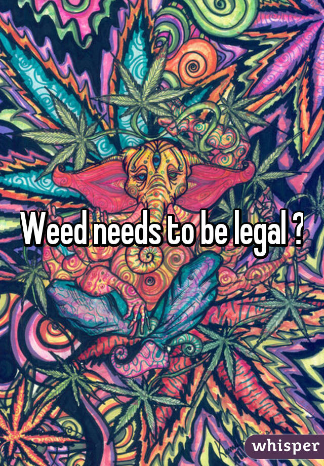 Weed needs to be legal 💯