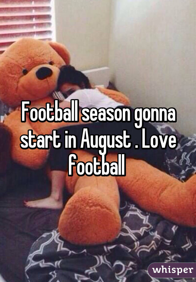 Football season gonna start in August . Love football 