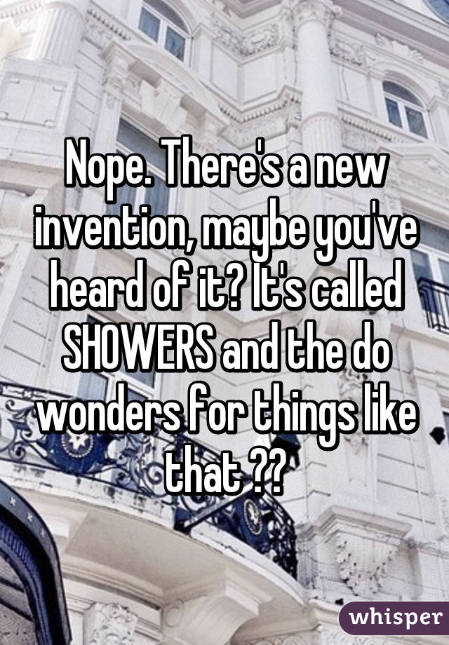 Nope. There's a new invention, maybe you've heard of it? It's called SHOWERS and the do wonders for things like that 😂😉