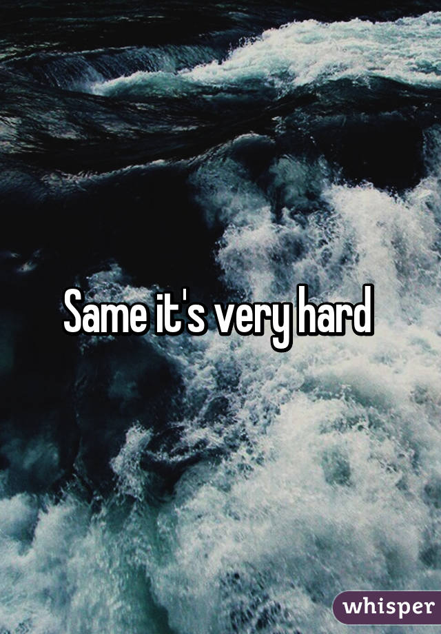 Same it's very hard 