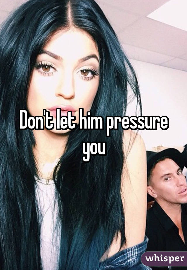 Don't let him pressure you