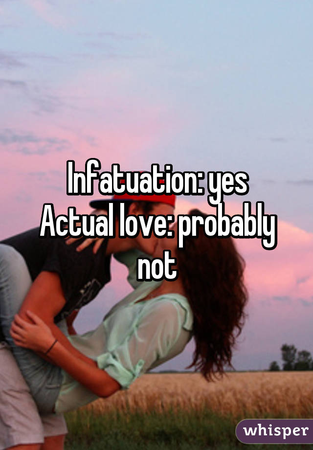 Infatuation: yes
Actual love: probably not