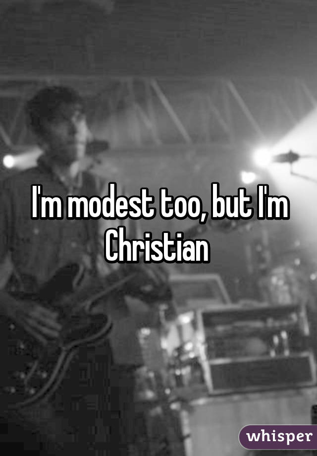 I'm modest too, but I'm Christian 