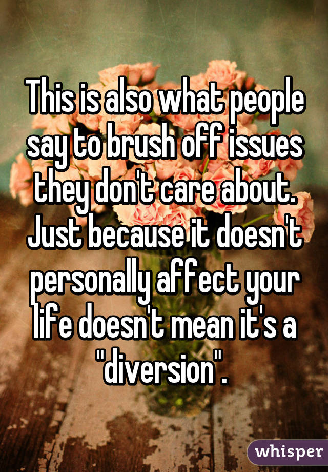 This is also what people say to brush off issues they don't care about. Just because it doesn't personally affect your life doesn't mean it's a "diversion". 