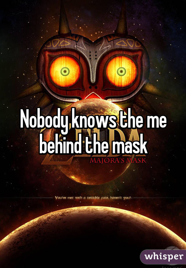 Nobody knows the me behind the mask
