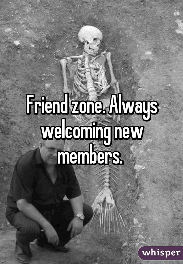 Friend zone. Always welcoming new members. 