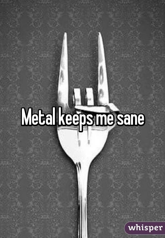 Metal keeps me sane