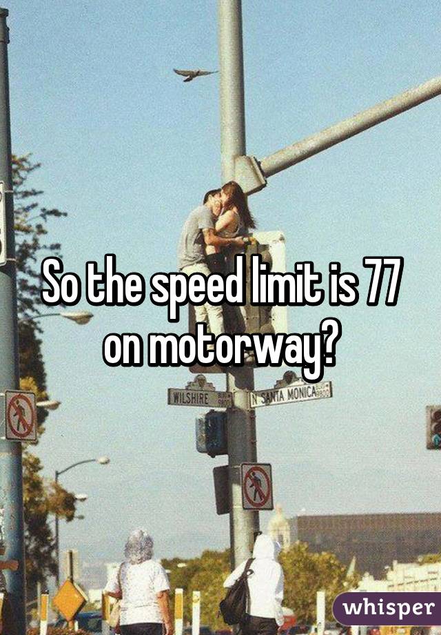 So the speed limit is 77 on motorway?