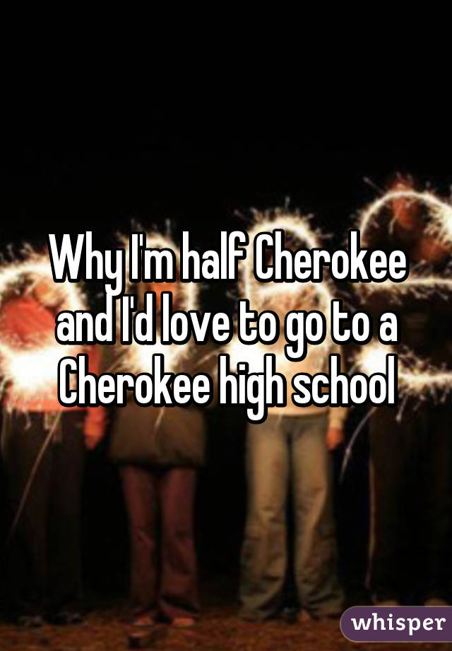 Why I'm half Cherokee and I'd love to go to a Cherokee high school