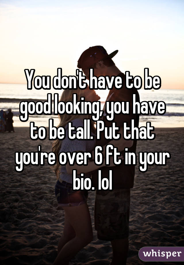 You don't have to be good looking, you have to be tall. Put that you're over 6 ft in your bio. lol