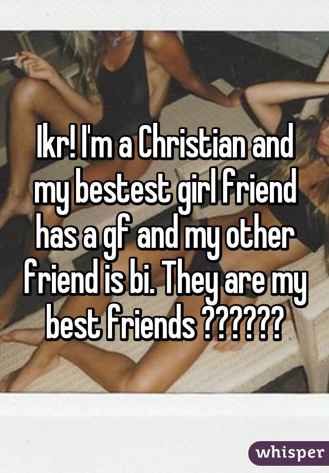 Ikr! I'm a Christian and my bestest girl friend has a gf and my other friend is bi. They are my best friends ❤️💛💚💙💜