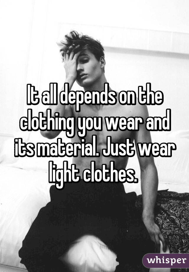 It all depends on the clothing you wear and its material. Just wear light clothes. 