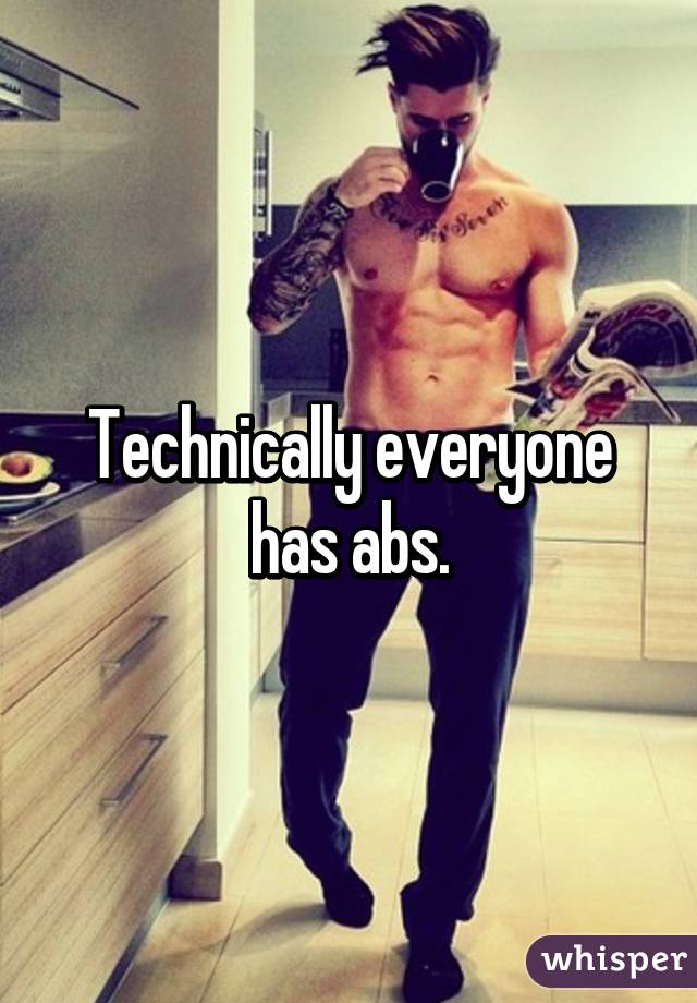 Technically everyone has abs.