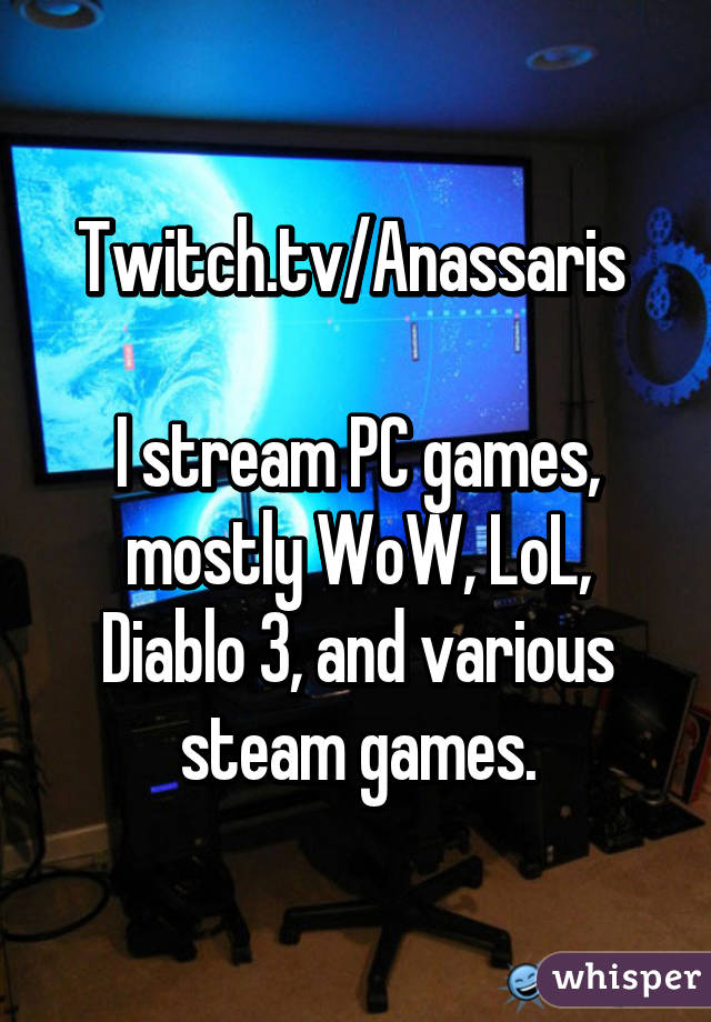 Twitch.tv/Anassaris 

I stream PC games, mostly WoW, LoL, Diablo 3, and various steam games.