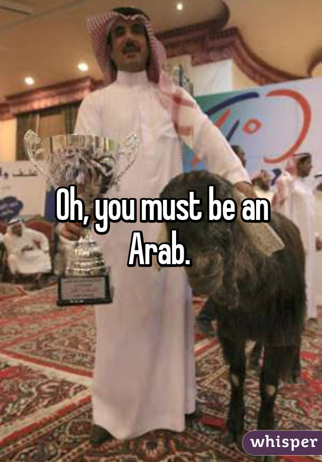 Oh, you must be an Arab. 