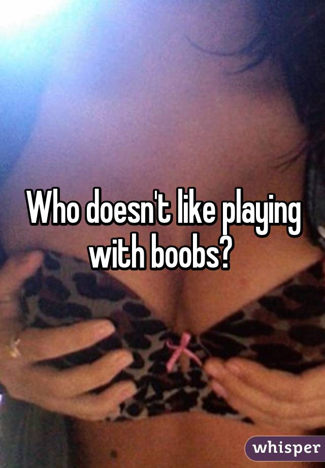 Who doesn't like playing with boobs? 