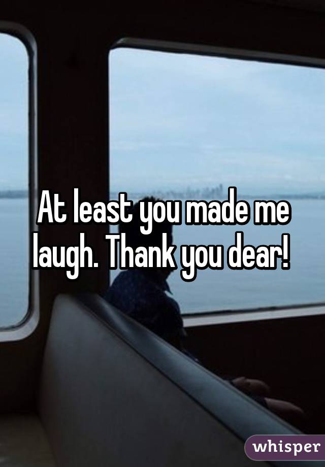 At least you made me laugh. Thank you dear! 