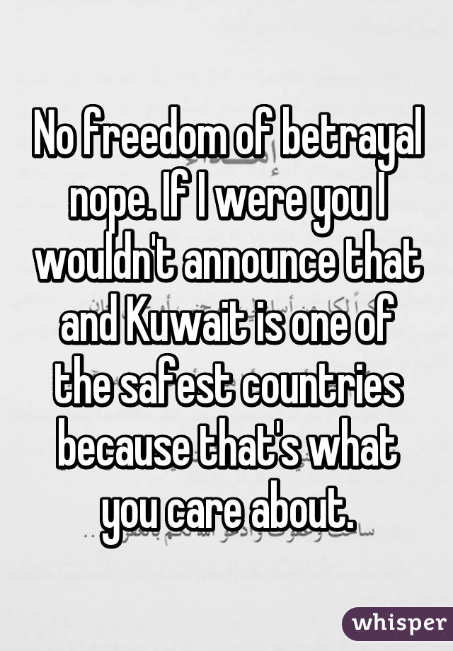 No freedom of betrayal nope. If I were you I wouldn't announce that and Kuwait is one of the safest countries because that's what you care about.