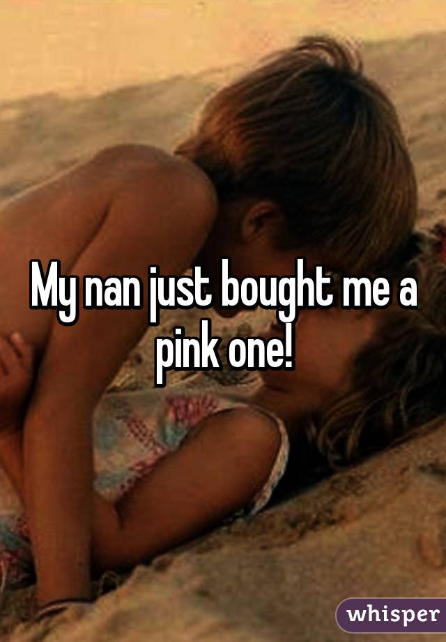 My nan just bought me a pink one!
