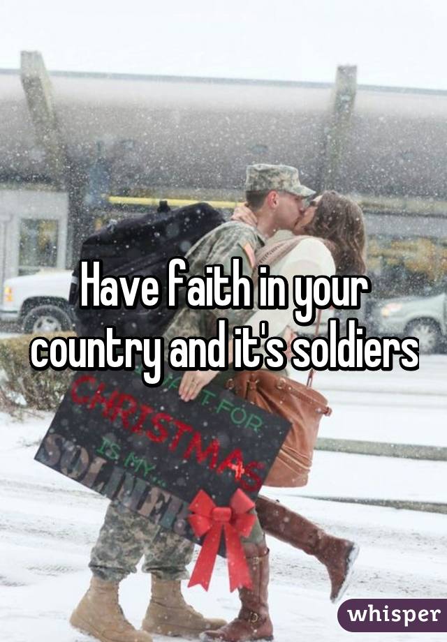 Have faith in your country and it's soldiers