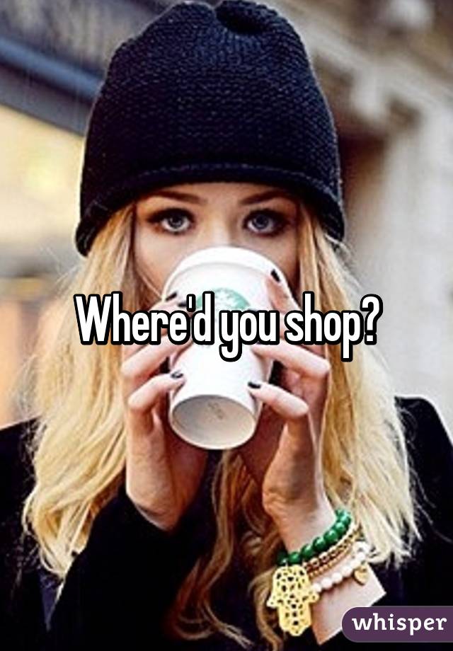 Where'd you shop?