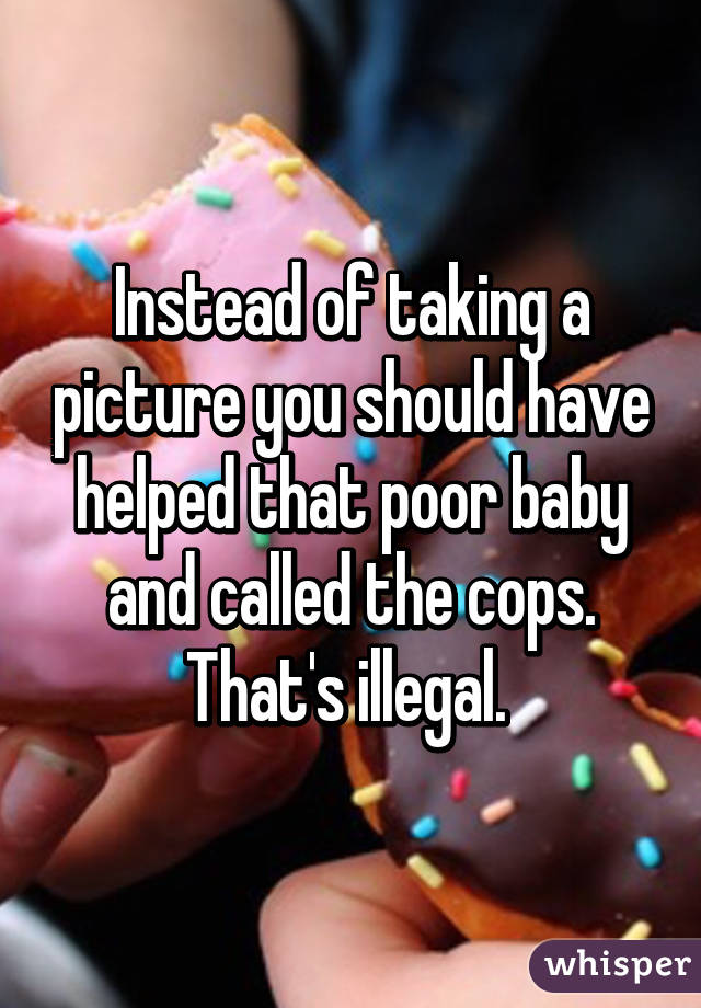 Instead of taking a picture you should have helped that poor baby and called the cops. That's illegal. 