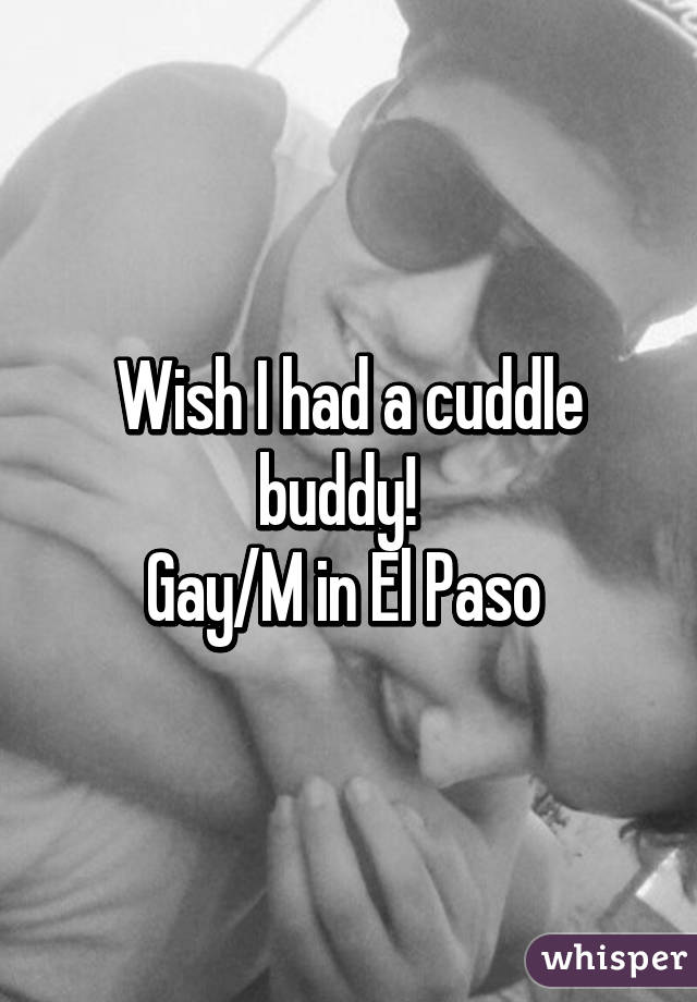 Wish I had a cuddle buddy!  
Gay/M in El Paso 
