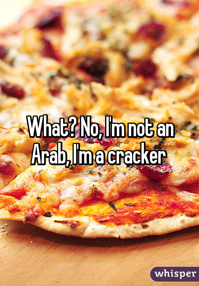 What? No, I'm not an Arab, I'm a cracker 