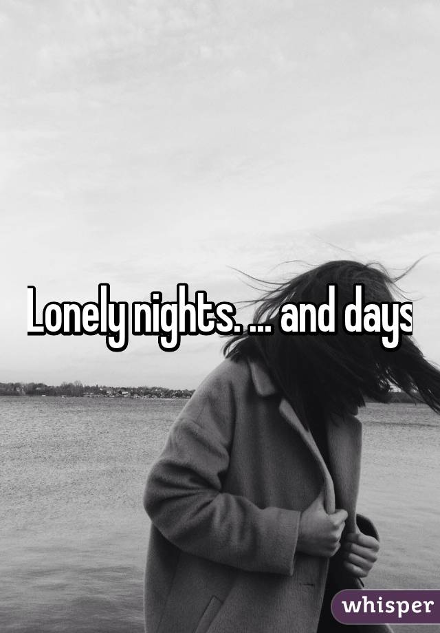 Lonely nights. ... and days