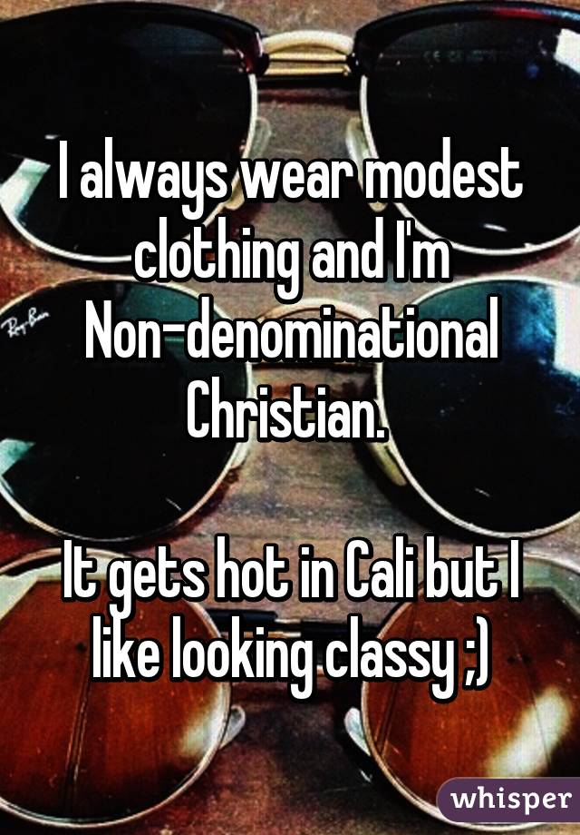 I always wear modest clothing and I'm Non-denominational Christian. 

It gets hot in Cali but I like looking classy ;)