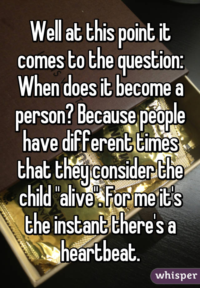 Well at this point it comes to the question: When does it become a person? Because people have different times that they consider the child "alive". For me it's the instant there's a heartbeat.