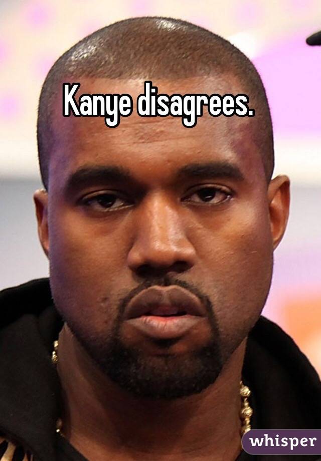 Kanye disagrees.